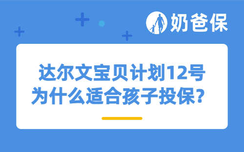 达尔文宝贝计划12号为什么适合孩子投保？附靠谱的投保入口