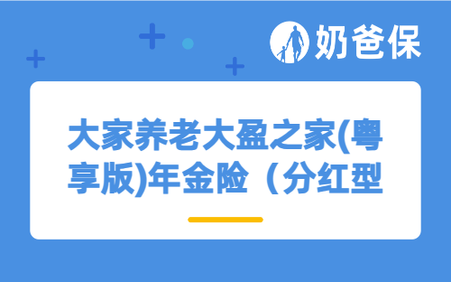 大家养老大盈之家(粤享版)年金险（分红型 ）怎么样？有哪些特色？