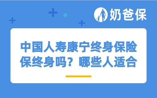 中国人寿康宁终身保险保终身吗？哪些人适合买终身重疾险？