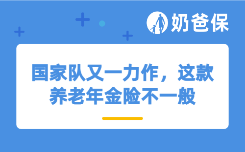 国家队又一力作，这款养老年金险不一般