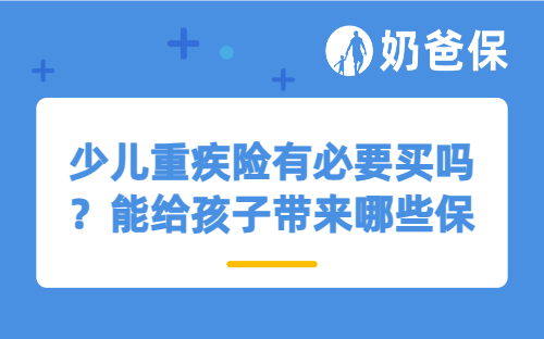 少儿重疾险有必要买吗？能给孩子带来哪些保障？