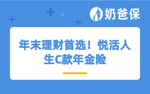 年末理财首选！悦活人生C款年金险，投保之前这些保障要做足