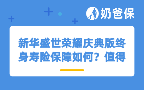 新华盛世荣耀庆典版终身寿险保障如何？值得买吗？