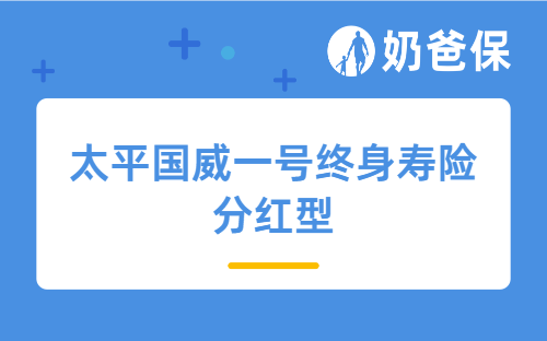 太平国威一号终身寿险分红型保障怎么样，太平人寿靠不靠谱？