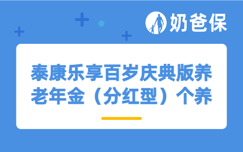 泰康乐享百岁庆典版养老年金（分红型）个养版保障如何？收益表现怎么样？
