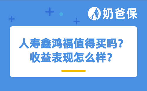 人寿鑫鸿福值得买吗？收益表现怎么样？