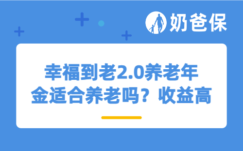 幸福到老2.0养老年金适合养老吗？收益高吗？