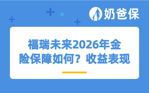 福瑞未来2026年金险保障如何？收益表现怎么样？
