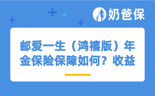 邮爱一生（鸿禧版）年金保险保障如何？收益表现怎么样？
