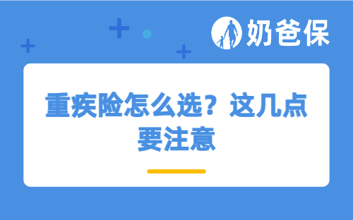 重疾险怎么选？这几点要注意，附高性价比产品推荐