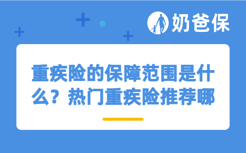 重疾险的保障范围是什么？热门重疾险推荐哪一款？