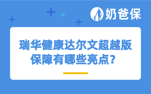 瑞华健康达尔文超越版保障有哪些亮点？保费会很贵吗？