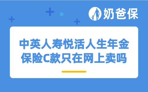 中英人寿悦活人生年金保险C款只在网上卖吗？是存款平替保险吗？