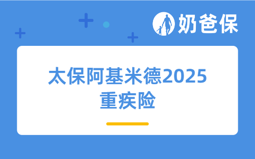 太保阿基米德2025重疾险，大公司出品，乙肝结节都能买！