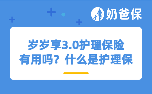 岁岁享3.0护理保险有用吗？什么是护理保险？