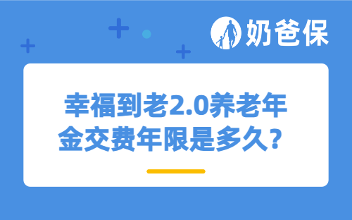 幸福到老2.0养老年金交费年限是多久？英式分红什么意思？
