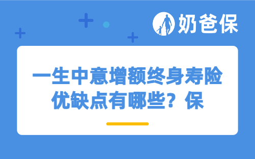 一生中意增额终身寿险优缺点有哪些？保费以后能取出吗？