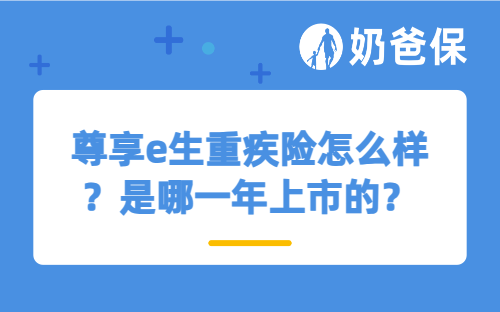 尊享e生重疾险怎么样？是哪一年上市的？