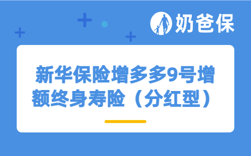 新华保险增多多9号增额终身寿险（分红型）保障如何？收益表现怎么样？