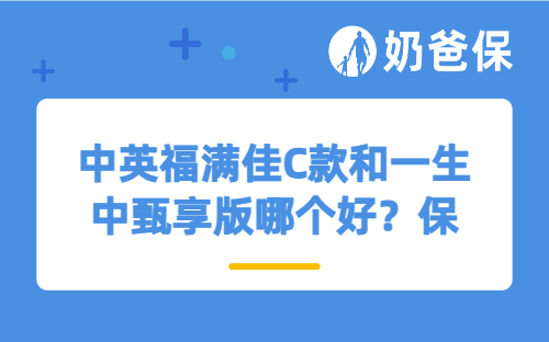 中英福满佳C款和一生中甄享版哪个好？保障+收益全方位解读