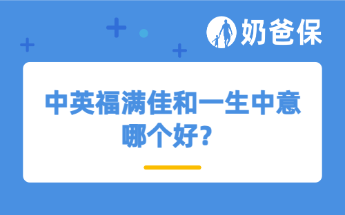 中英福满佳和一生中意哪个好？分红险和增额终身寿险哪个好？