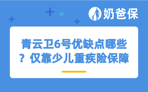 青云卫6号优缺点哪些？仅靠少儿重疾险保障够吗？