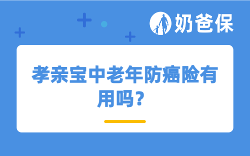 孝亲宝中老年防癌险有用吗？老年人有必要买防癌险吗？