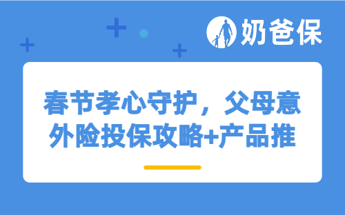 春节孝心守护，父母意外险投保攻略+产品推荐，这样选不踩坑