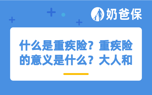 什么是重疾险？重疾险的意义是什么？大人和小孩有必要买吗？