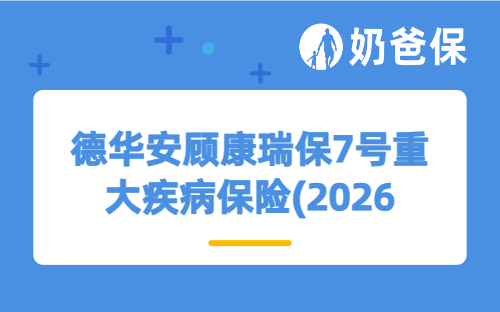 德华安顾康瑞保7号重大疾病保险(2026版)保障如何？有哪些特色？