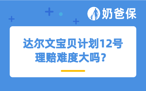 达尔文宝贝计划12号理赔难度大吗？可选责任怎么选？