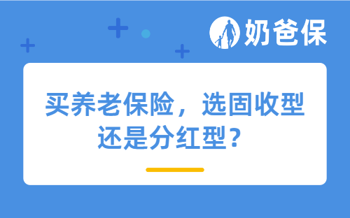 买养老保险，选固收型还是分红型？哪个养老金领更多？