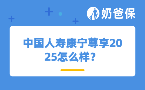 中国人寿康宁尊享2025怎么样？适合孩子买吗？