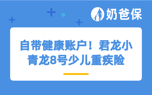 自带健康账户！君龙小青龙8号少儿重疾险，解锁保障新方式