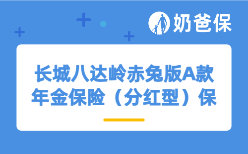 长城八达岭赤兔版A款年金保险（分红型）保障如何？收益表现怎么样？