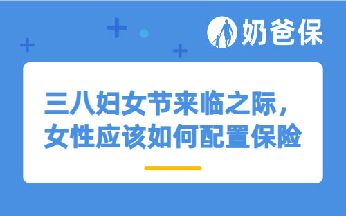 三八妇女节来临之际，女性应该如何配置保险呢？