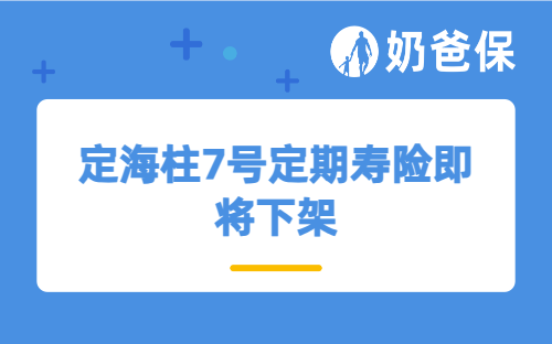 定海柱7号定期寿险即将下架，现在还值得买吗？