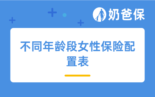 女神节 | 不同年龄段女性保险配置表，直接对照买
