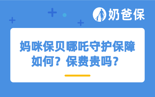 妈咪保贝哪吒守护保障如何？保费贵吗？