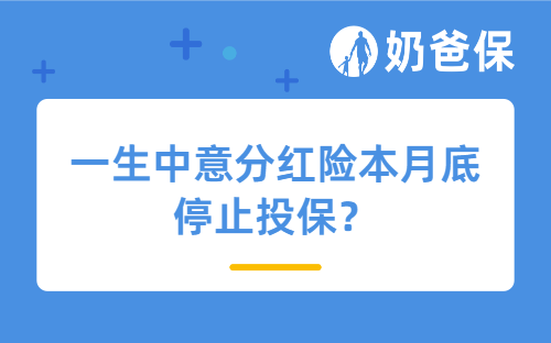 一生中意分红险本月底停止投保？！4.25%高演示要留不久了！