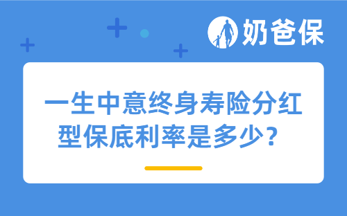 一生中意终身寿险分红型保底利率是多少？收益怎么样？