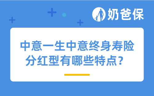 中意一生中意终身寿险分红型有哪些特点？什么时候返钱？
