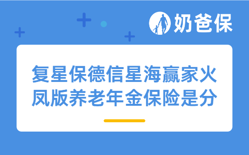 复星保德信星海赢家火凤版养老年金保险是分红型产品吗？有哪些特色？