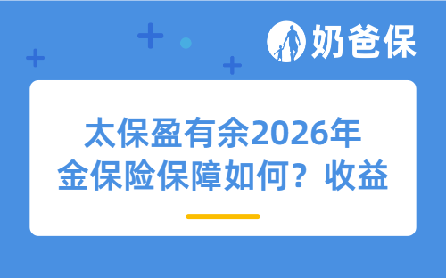 太保盈有余2026年金保险保障如何？收益表现怎么样？