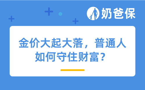 金价大起大落，普通人如何守住财富？答案藏在这款一生中意里