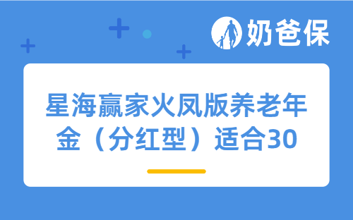 星海赢家火凤版养老年金（分红型）适合30岁的人投保吗？养老还需要配置哪些保险？