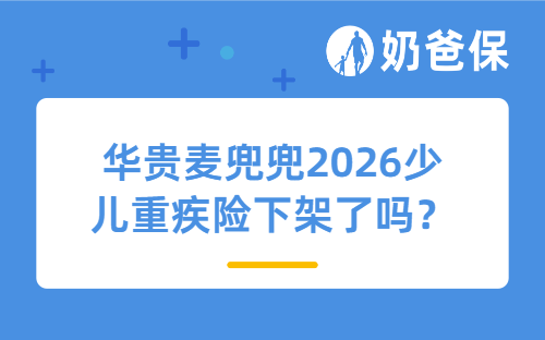 华贵麦兜兜2026少儿重疾险下架了吗？小孩子有必要买少儿重疾险吗？