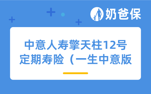 中意人寿擎天柱12号定期寿险（一生中意版）保障如何？价格贵吗？