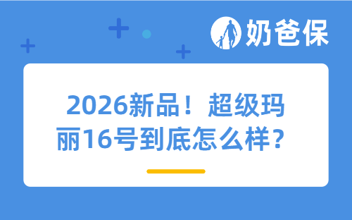 2026新品！超级玛丽16号到底怎么样？保障+健告+保费，全面带你了解