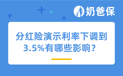 分红险演示利率下调到3.5%，对买分红险有哪些影响？